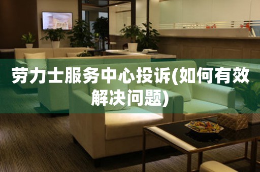 勞力士服務(wù)中心投訴(如何有效解決問題)