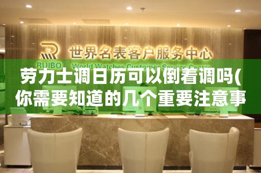 勞力士調(diào)日歷可以倒著調(diào)嗎(你需要知道的幾個重要注意事項)