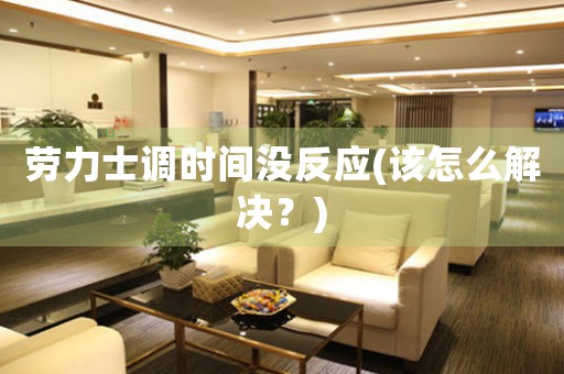 勞力士調(diào)時間沒反應(該怎么解決？)