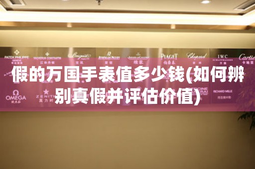 假的萬國手表值多少錢(如何辨別真假并評估價值)
