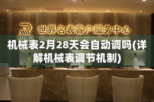 機械表2月28天會自動調(diào)嗎(詳解機械表調(diào)節(jié)機制)