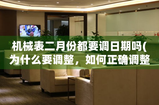 機(jī)械表二月份都要調(diào)日期嗎(為什么要調(diào)整，如何正確調(diào)整)