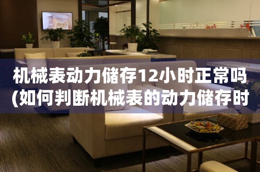 機(jī)械表動(dòng)力儲(chǔ)存12小時(shí)正常嗎(如何判斷機(jī)械表的動(dòng)力儲(chǔ)存時(shí)間)