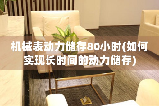 機(jī)械表動(dòng)力儲(chǔ)存80小時(shí)(如何實(shí)現(xiàn)長(zhǎng)時(shí)間的動(dòng)力儲(chǔ)存)