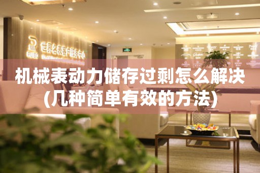 機(jī)械表動(dòng)力儲(chǔ)存過(guò)剩怎么解決(幾種簡(jiǎn)單有效的方法)