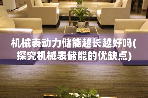 機(jī)械表動(dòng)力儲(chǔ)能越長(zhǎng)越好嗎(探究機(jī)械表儲(chǔ)能的優(yōu)缺點(diǎn))