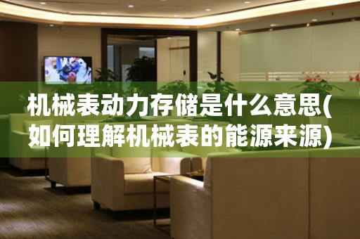 機(jī)械表動(dòng)力存儲(chǔ)是什么意思(如何理解機(jī)械表的能源來(lái)源)