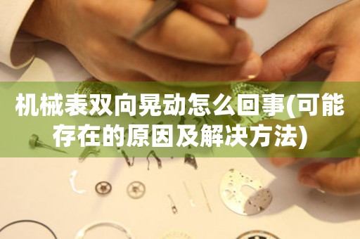 機(jī)械表雙向晃動(dòng)怎么回事(可能存在的原因及解決方法)