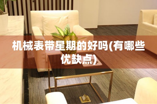 機(jī)械表帶星期的好嗎(有哪些優(yōu)缺點(diǎn))