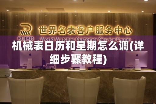 機(jī)械表日歷和星期怎么調(diào)(詳細(xì)步驟教程)