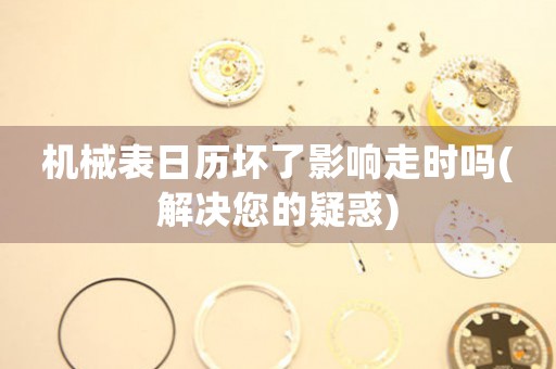 機(jī)械表日歷壞了影響走時(shí)嗎(解決您的疑惑)