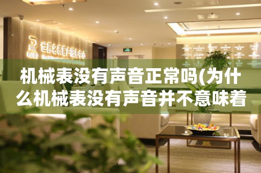 機(jī)械表沒有聲音正常嗎(為什么機(jī)械表沒有聲音并不意味著出現(xiàn)故障)