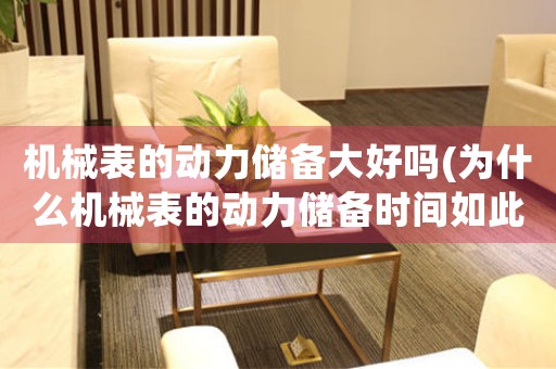 機(jī)械表的動力儲備大好嗎(為什么機(jī)械表的動力儲備時間如此重要？)