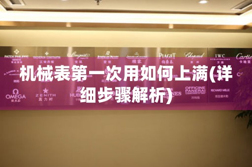 機(jī)械表第一次用如何上滿(詳細(xì)步驟解析)