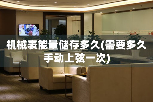 機(jī)械表能量儲存多久(需要多久手動上弦一次)