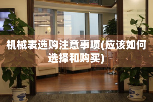 機(jī)械表選購注意事項(應(yīng)該如何選擇和購買)