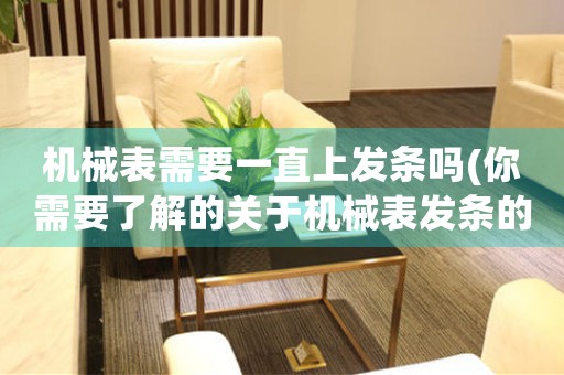 機械表需要一直上發(fā)條嗎(你需要了解的關(guān)于機械表發(fā)條的知識)