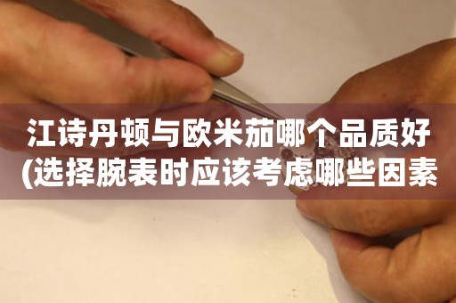 江詩丹頓與歐米茄哪個品質(zhì)好(選擇腕表時應(yīng)該考慮哪些因素)
