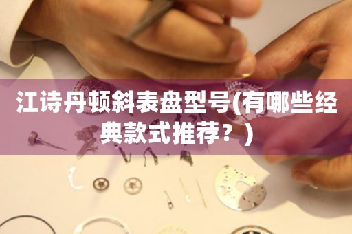 江詩丹頓斜表盤型號(有哪些經(jīng)典款式推薦？)