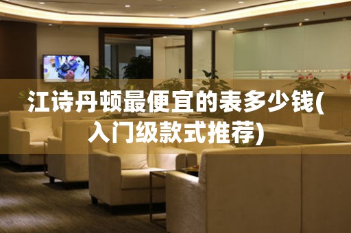 江詩丹頓最便宜的表多少錢(入門級款式推薦)