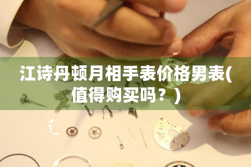 江詩丹頓月相手表價格男表(值得購買嗎？)