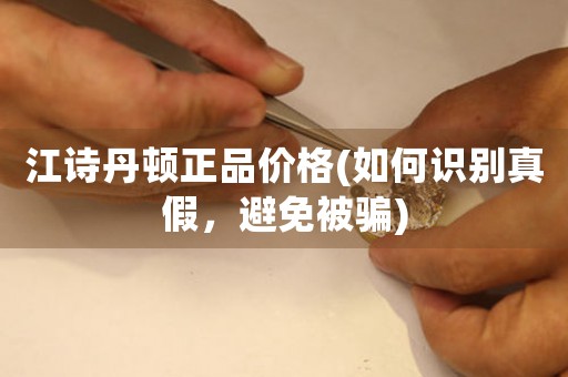 江詩(shī)丹頓正品價(jià)格(如何識(shí)別真假，避免被騙)