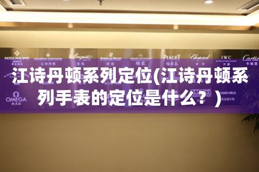 江詩(shī)丹頓系列定位(江詩(shī)丹頓系列手表的定位是什么？)