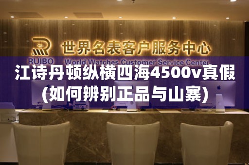 江詩(shī)丹頓縱橫四海4500v真假(如何辨別正品與山寨)