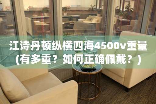 江詩(shī)丹頓縱橫四海4500v重量(有多重？如何正確佩戴？)
