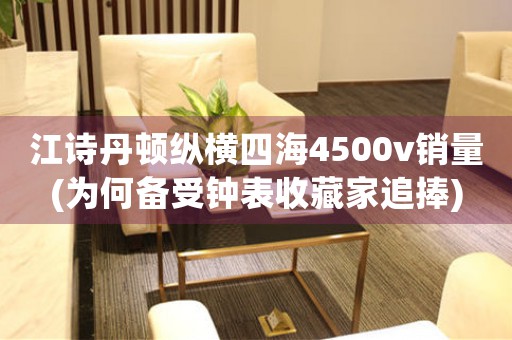 江詩(shī)丹頓縱橫四海4500v銷(xiāo)量(為何備受鐘表收藏家追捧)