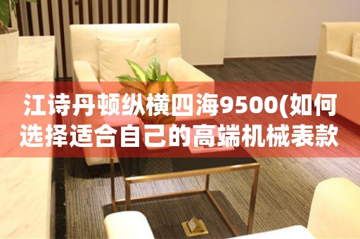 江詩(shī)丹頓縱橫四海9500(如何選擇適合自己的高端機(jī)械表款)