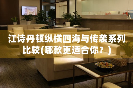 江詩(shī)丹頓縱橫四海與傳襲系列比較(哪款更適合你？)