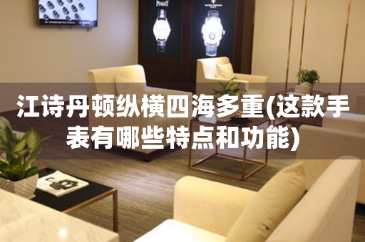 江詩(shī)丹頓縱橫四海多重(這款手表有哪些特點(diǎn)和功能)