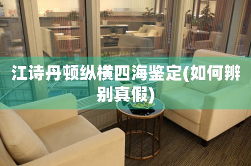 江詩(shī)丹頓縱橫四海鑒定(如何辨別真假)