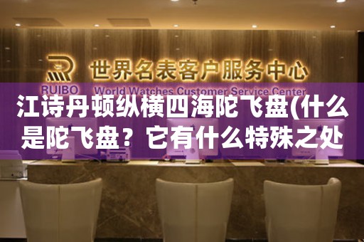 江詩(shī)丹頓縱橫四海陀飛盤(pán)(什么是陀飛盤(pán)？它有什么特殊之處？)