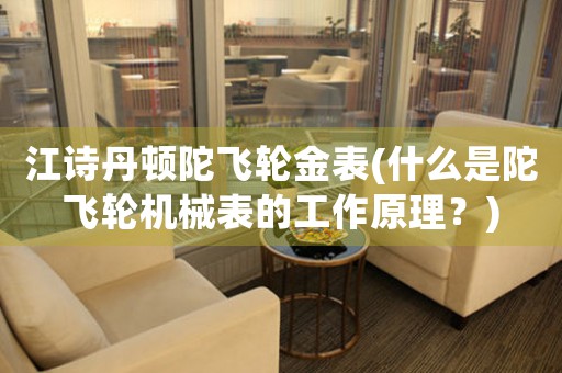 江詩(shī)丹頓陀飛輪金表(什么是陀飛輪機(jī)械表的工作原理？)