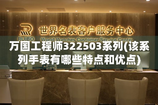 萬國(guó)工程師322503系列(該系列手表有哪些特點(diǎn)和優(yōu)點(diǎn))