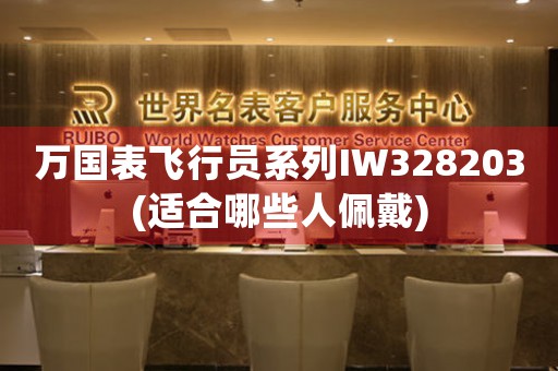 萬(wàn)國(guó)表飛行員系列IW328203(適合哪些人佩戴)