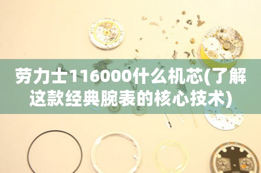 勞力士116000什么機(jī)芯(了解這款經(jīng)典腕表的核心技術(shù))