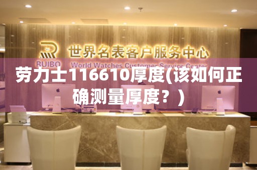 勞力士116610厚度(該如何正確測(cè)量厚度？)