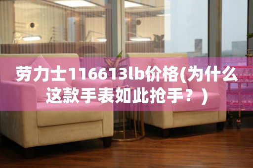 勞力士116613lb價(jià)格(為什么這款手表如此搶手？)