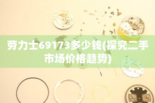 勞力士69173多少錢(qián)(探究二手市場(chǎng)價(jià)格趨勢(shì))