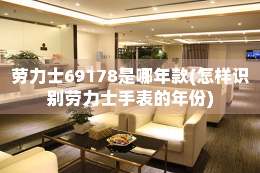 勞力士69178是哪年款(怎樣識別勞力士手表的年份)