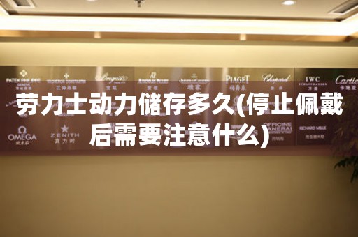 勞力士動力儲存多久(停止佩戴后需要注意什么)