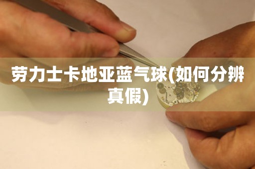 勞力士卡地亞藍氣球(如何分辨真假)