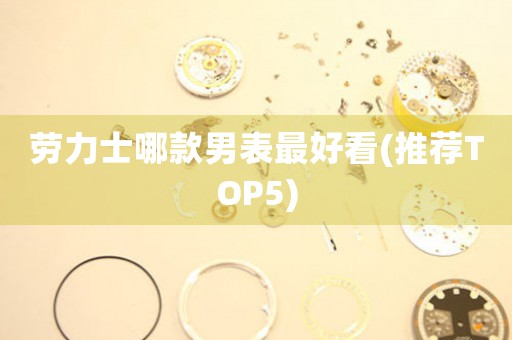 勞力士哪款男表最好看(推薦TOP5)