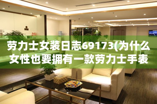 勞力士女裝日志69173(為什么女性也要擁有一款勞力士手表)