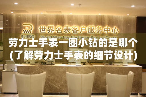 勞力士手表一圈小鉆的是哪個(了解勞力士手表的細節(jié)設(shè)計)