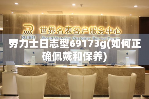 勞力士日志型69173g(如何正確佩戴和保養(yǎng))