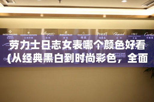 勞力士日志女表哪個顏色好看(從經(jīng)典黑白到時尚彩色，全面解析)